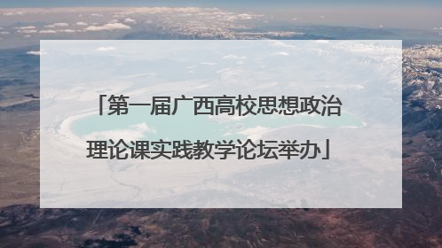 第一届广西高校思想政治理论课实践教学论坛举办