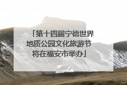 第十四届宁德世界地质公园文化旅游节将在福安市举办