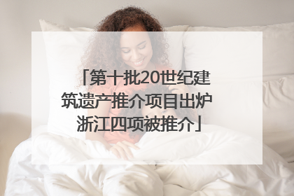 第十批20世纪建筑遗产推介项目出炉 浙江四项被推介