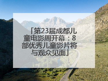 第23届成都儿童电影周开幕：8部优秀儿童影片将与观众见面