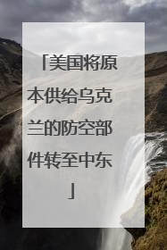 美国将原本供给乌克兰的防空部件转至中东
