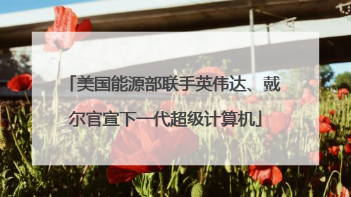 美国能源部联手英伟达、戴尔官宣下一代超级计算机
