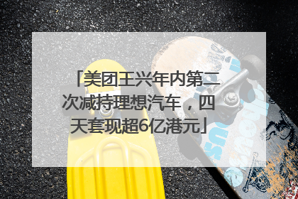 美团王兴年内第二次减持理想汽车，四天套现超6亿港元