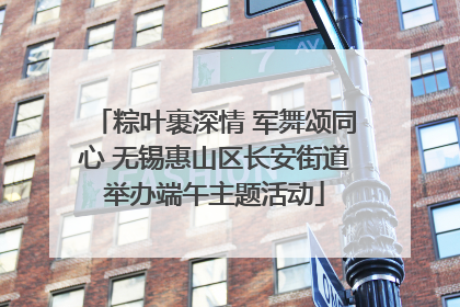 粽叶裹深情 军舞颂同心 无锡惠山区长安街道举办端午主题活动
