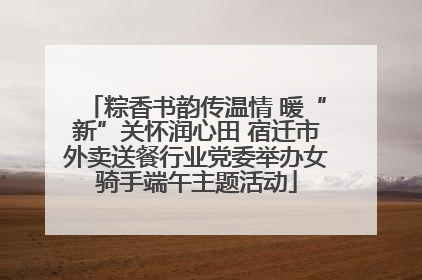 粽香书韵传温情 暖“新”关怀润心田 宿迁市外卖送餐行业党委举办女骑手端午主题活动