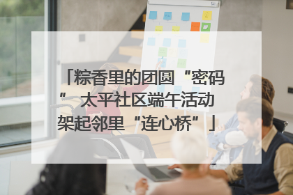 粽香里的团圆“密码” 太平社区端午活动架起邻里“连心桥”