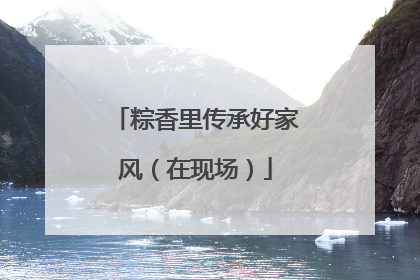 粽香里传承好家风（在现场）