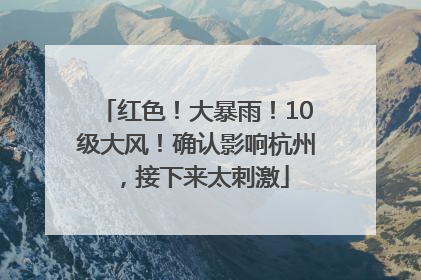 红色！大暴雨！10级大风！确认影响杭州，接下来太刺激