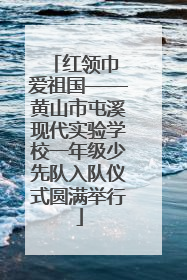 红领巾 爱祖国——黄山市屯溪现代实验学校一年级少先队入队仪式圆满举行