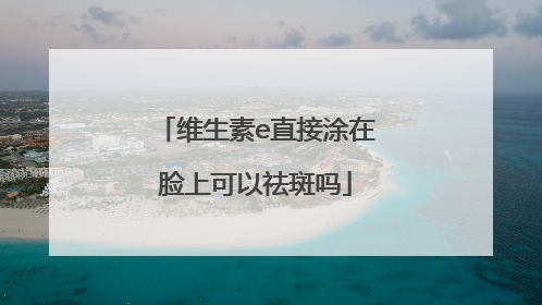 维生素e直接涂在脸上可以祛斑吗