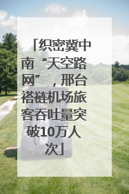 织密冀中南“天空路网”，邢台褡裢机场旅客吞吐量突破10万人次