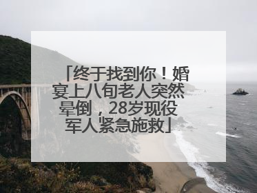 终于找到你！婚宴上八旬老人突然晕倒，28岁现役军人紧急施救