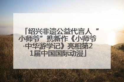 绍兴非遗公益代言人“小师爷”携新作《小师爷·中华游学记》亮相第21届中国国际动漫
