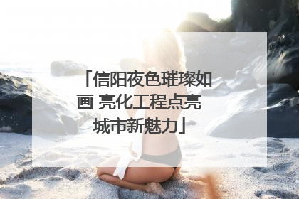 信阳夜色璀璨如画 亮化工程点亮城市新魅力