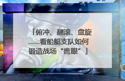 俯冲、翻滚、盘旋……看船艇支队如何锻造战场“鹰眼”
