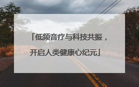 低频音疗与科技共振，开启人类健康心纪元