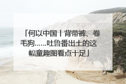 何以中国丨背带裤、卷毛狗……吐鲁番出土的这幅童趣图看点十足