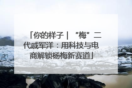 你的样子｜“梅”二代戚军洋：用科技与电商解锁杨梅新赛道