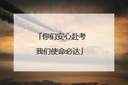 你们安心赴考 我们使命必达