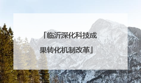 临沂深化科技成果转化机制改革
