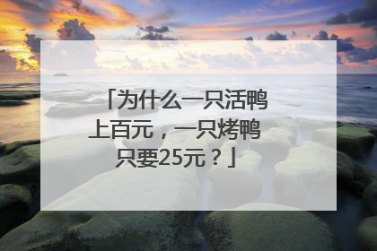 为什么一只活鸭上百元，一只烤鸭只要25元？