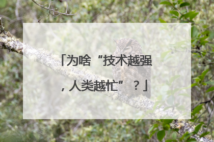 为啥“技术越强，人类越忙”？