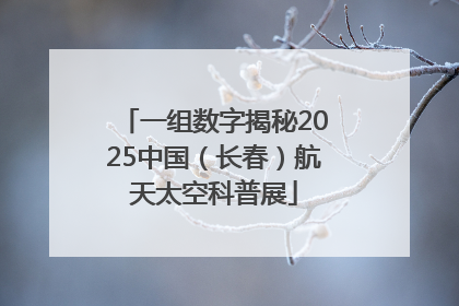 一组数字揭秘2025中国（长春）航天太空科普展