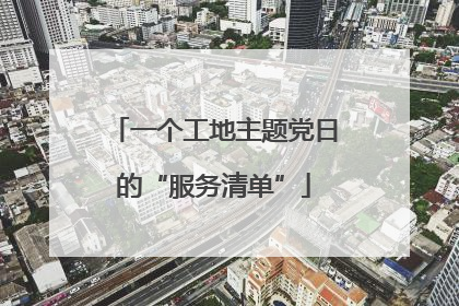 一个工地主题党日的“服务清单”