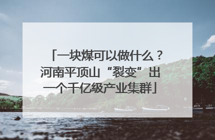 一块煤可以做什么？河南平顶山“裂变”出一个千亿级产业集群