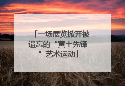 一场展览掀开被遗忘的“黄土先锋”艺术运动