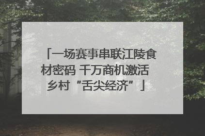 一场赛事串联江陵食材密码 千万商机激活乡村“舌尖经济”