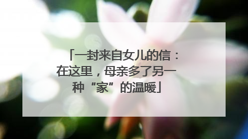 一封来自女儿的信：在这里，母亲多了另一种“家”的温暖