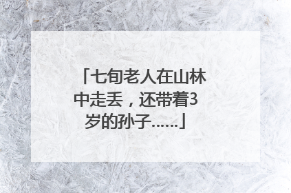 七旬老人在山林中走丢，还带着3岁的孙子……