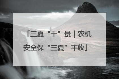 三夏“丰”景｜农机安全保“三夏”丰收