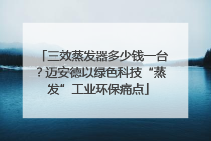 三效蒸发器多少钱一台？迈安德以绿色科技“蒸发”工业环保痛点