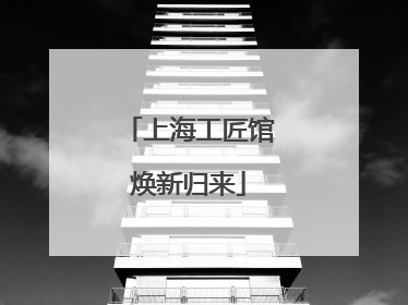 上海工匠馆焕新归来