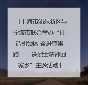 上海市浦东新区与宁波市联合举办“打造引领区 奋进尊崇路——送烈士精神回家乡”主题活动