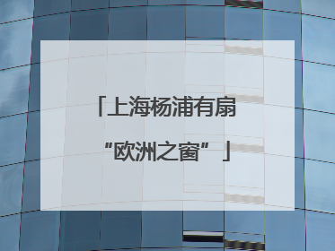 上海杨浦有扇“欧洲之窗”