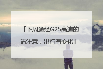 下周途经G25高速的请注意，出行有变化