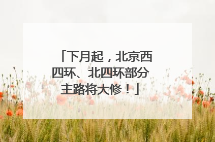 下月起，北京西四环、北四环部分主路将大修！
