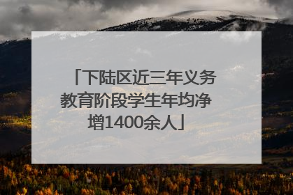 下陆区近三年义务教育阶段学生年均净增1400余人