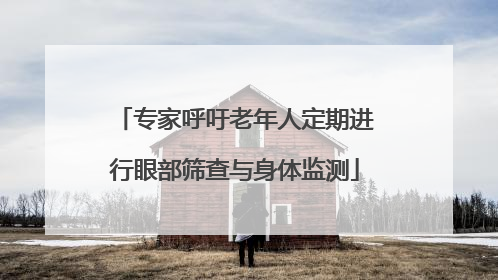 专家呼吁老年人定期进行眼部筛查与身体监测