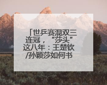 世乒赛混双三连冠，“莎头”这八年：王楚钦/孙颖莎如何书写传奇？