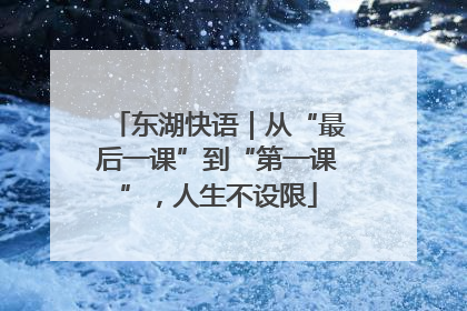 东湖快语｜从“最后一课”到“第一课”，人生不设限