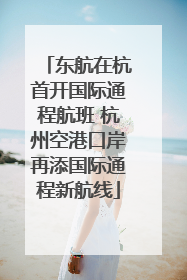 东航在杭首开国际通程航班 杭州空港口岸再添国际通程新航线