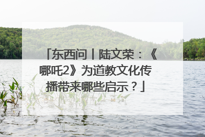 东西问丨陆文荣：《哪吒2》为道教文化传播带来哪些启示？