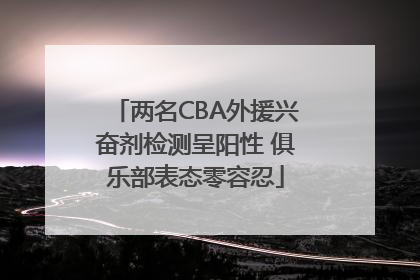 两名CBA外援兴奋剂检测呈阳性 俱乐部表态零容忍