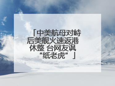 中美航母对峙后美舰火速返港休整 台网友讽“纸老虎”