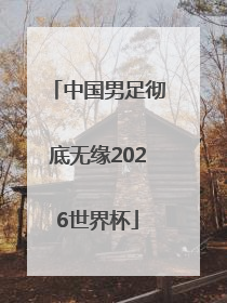 中国男足彻底无缘2026世界杯