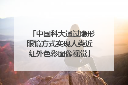 中国科大通过隐形眼镜方式实现人类近红外色彩图像视觉
